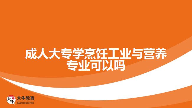 成人大专学烹饪工业与营养专业可以吗