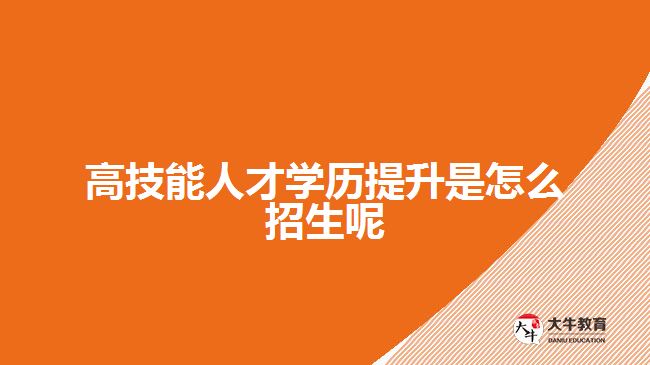 高技能人才学历提升是怎么招生呢