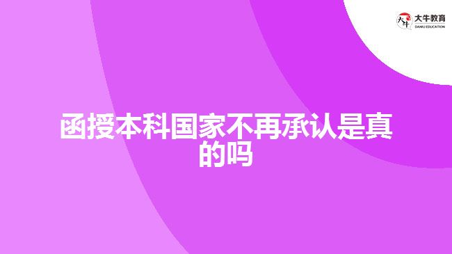 函授本科学历国家不再承认是真的吗