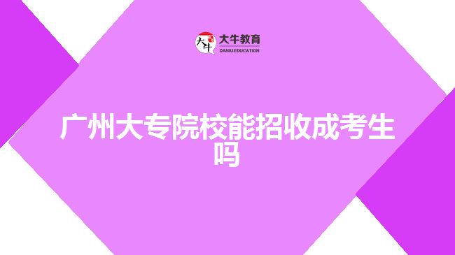 广州大专院校能招收成考生吗