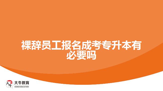 裸辞员工报名成考专升本有必要吗