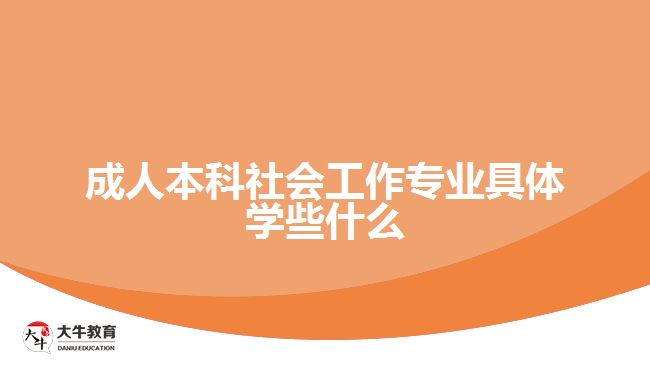 成人本科社会工作专业具体学些什么