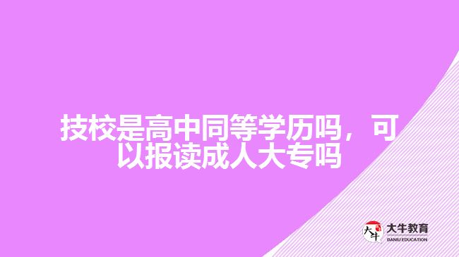技校是高中同等学历吗，可以报读成人大专吗