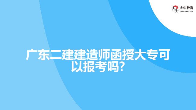 广东二建建造师函授大专可以报考吗?
