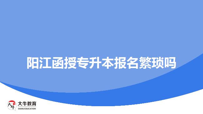 阳江函授专升本报名繁琐吗
