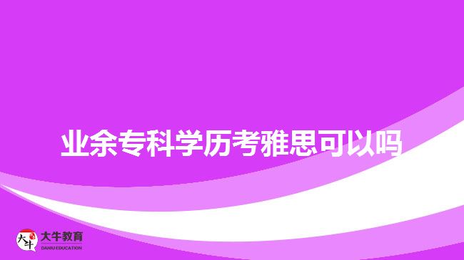 业余专科学历考雅思可以吗