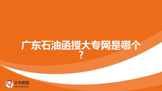 广东石油函授大专网是哪个?