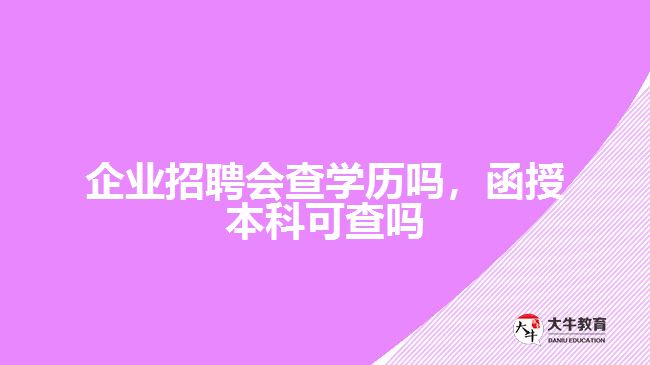 公司招聘会查学历吗，函授本科可查吗