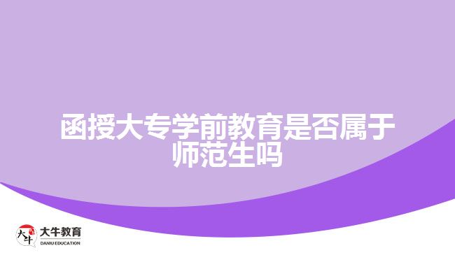函授大专学前教育是否属于师范生吗