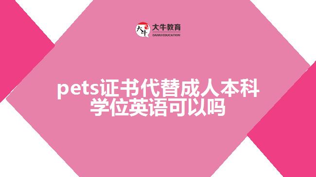 pets证书代替成人本科学位英语可以吗