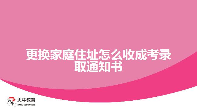 更换家庭住址怎么收成考录取通知书