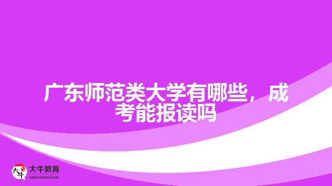 广东师范类大学有哪些，成考能报读吗