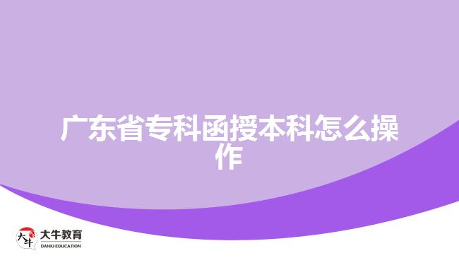 广东省专科函授本科怎么操作