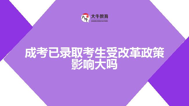 成考已录取考生受改革政策影响大吗