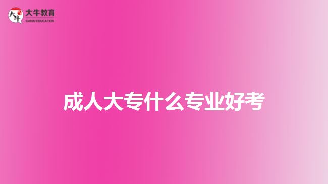 成人大专什么专业好考