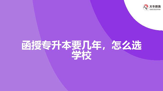 <b>函授专升本要几年，怎么选学校</b>