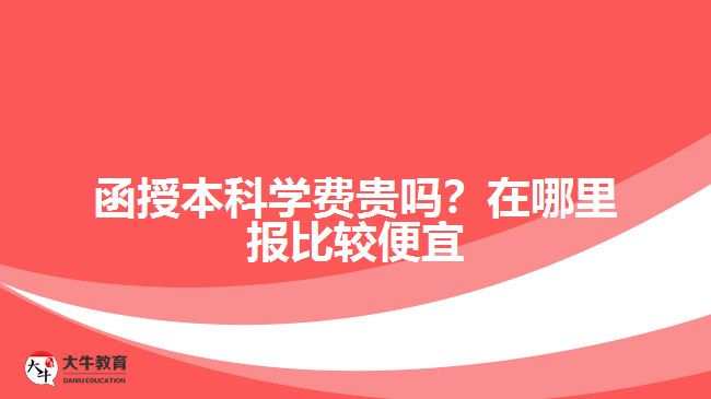 <b>函授本科学费贵吗？在哪里报比较便宜</b>