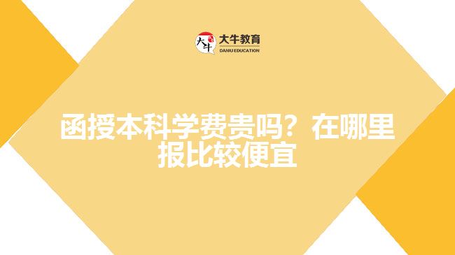 函授本科学费贵吗?在哪里报比较便宜