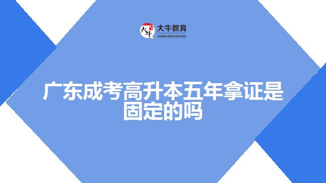 广东成考高升本五年拿证是固定的吗