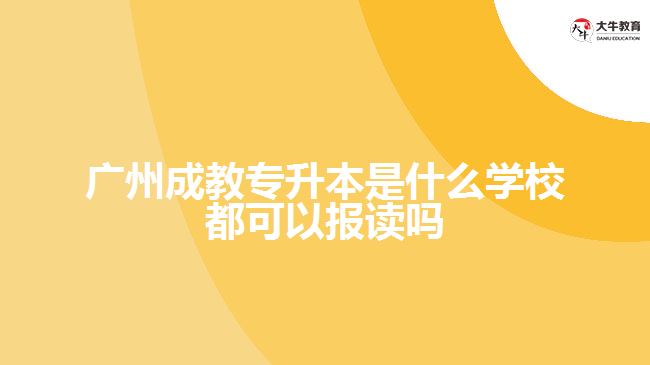 广州成教专升本是什么学校都可以报读吗