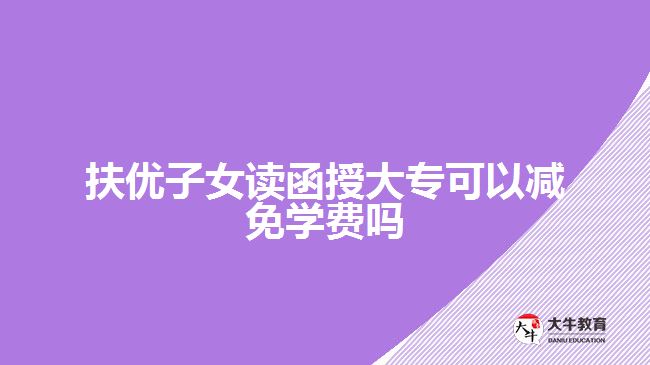 扶优子女读函授大专可以减免学费吗