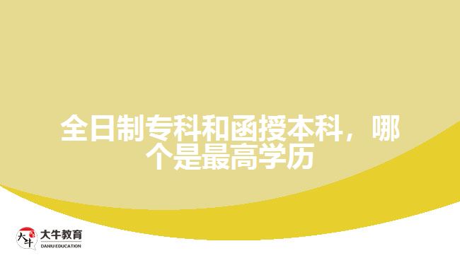 全日制专科和函授本科，哪个是最高学历