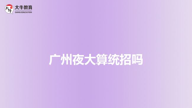 广州夜大算统招吗