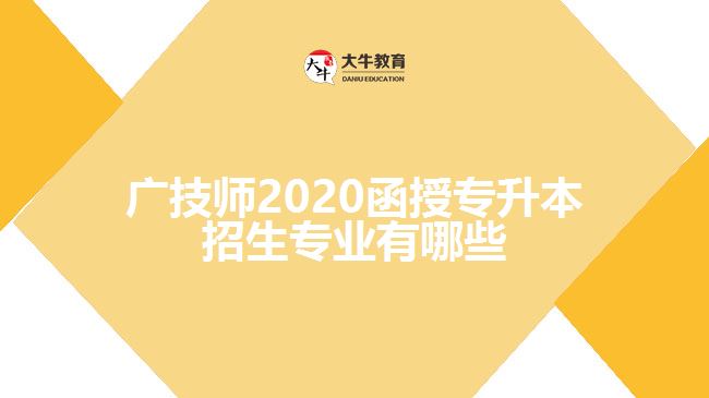 <b>广技师2020函授专升本招生专业有哪些</b>