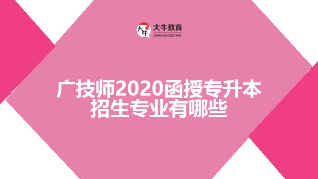 广技师2020函授专升本招生专业有哪些