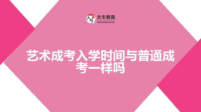 艺术成考入学时间与普通成考一样吗