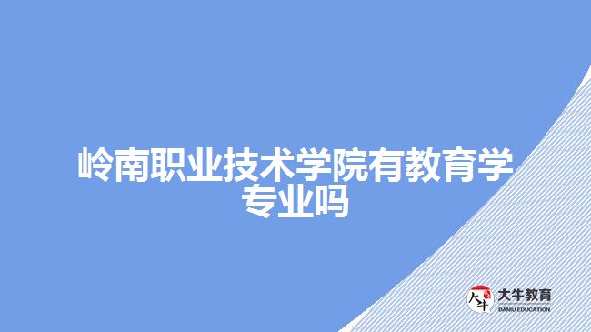 岭南职业技术学院有教育学专业吗