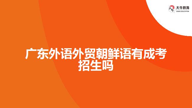 广东外语外贸朝鲜语有成考招生吗