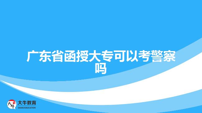 广东省函授大专可以考警察吗