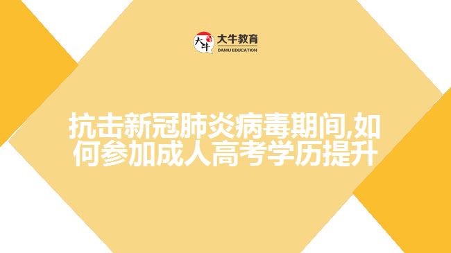 抗击新冠肺炎病毒期间,如何参加成人高考学历提升