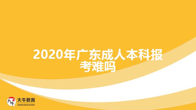 2020年广东成人本科报考难吗