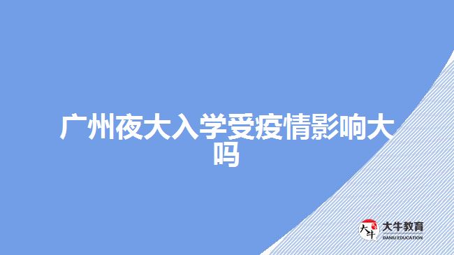 广州夜大入学受疫情影响大吗