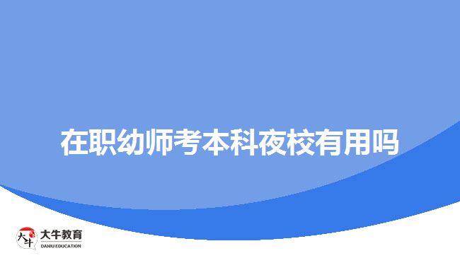 在职幼师考本科夜校有用吗