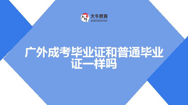 广外成考毕业证和普通毕业证一样吗