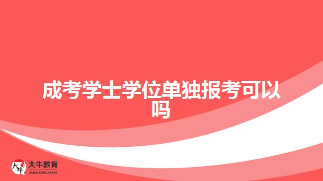 成考学士学位单独报考可以吗