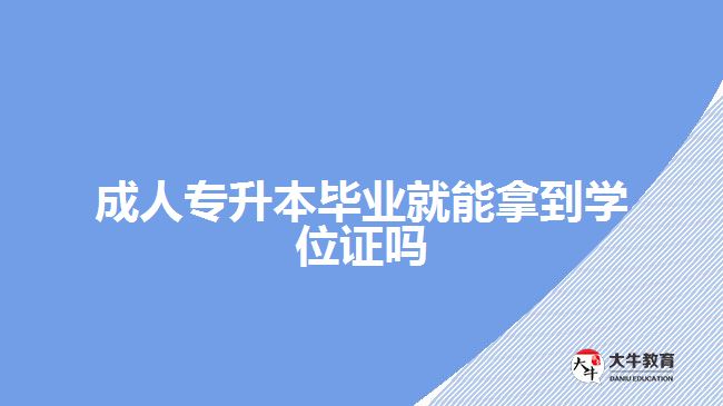 成人专升本毕业就能拿到学位证吗