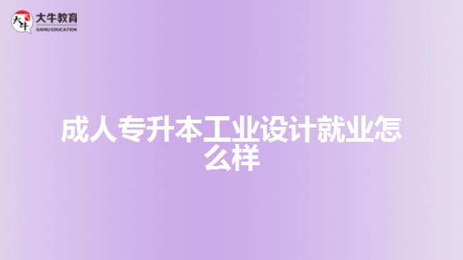 成人专升本工业设计就业怎么样