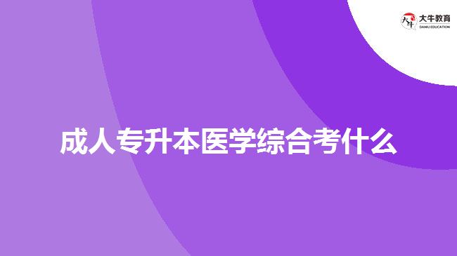 成人专升本医学综合考什么