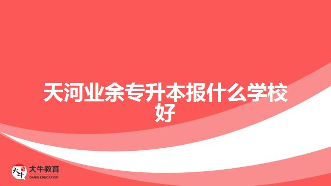 天河业余专升本报什么学校好