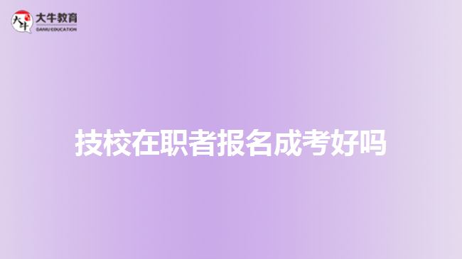 技校在职者报名成考好吗