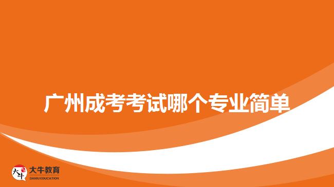广州成考考试哪个专业简单
