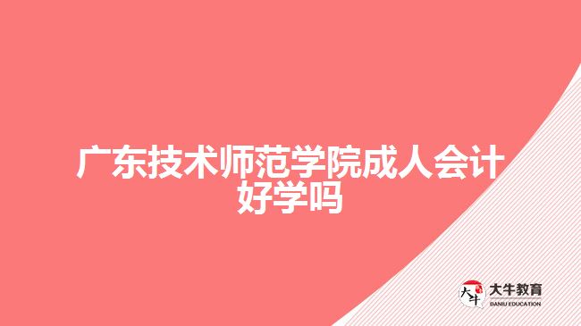 广东技术师范学院成人会计好学吗