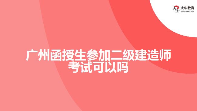 广州函授生参加二级建造师考试可以吗