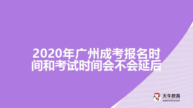 2020年广州成考报名时间和考试时间会不会延后