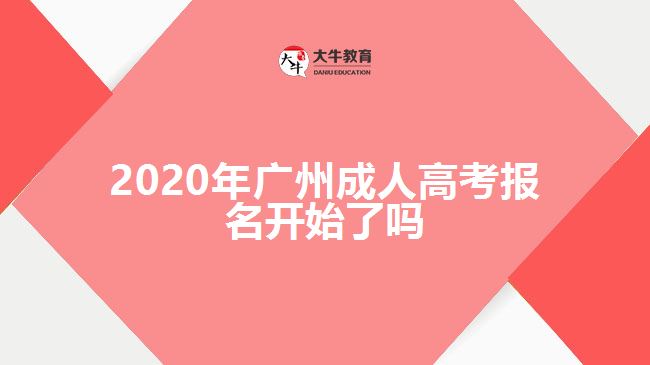 2020年广州成人高考报名开始了吗