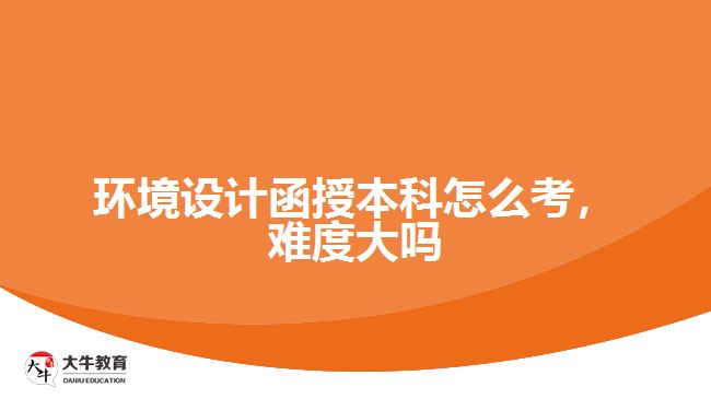 环境设计函授本科怎么考，难度大吗